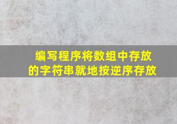 编写程序将数组中存放的字符串就地按逆序存放