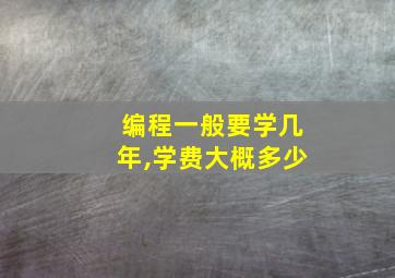 编程一般要学几年,学费大概多少