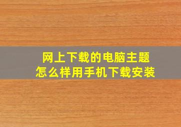 网上下载的电脑主题怎么样用手机下载安装