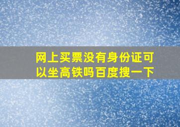 网上买票没有身份证可以坐高铁吗百度搜一下