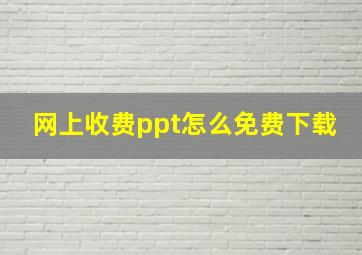 网上收费ppt怎么免费下载