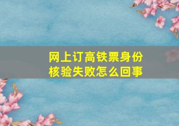 网上订高铁票身份核验失败怎么回事