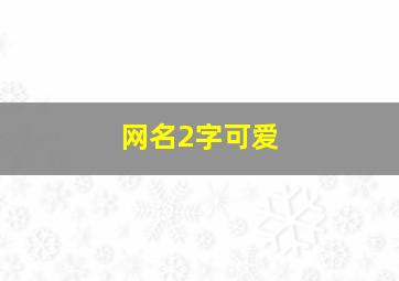 网名2字可爱