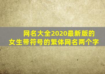 网名大全2020最新版的女生带符号的繁体网名两个字