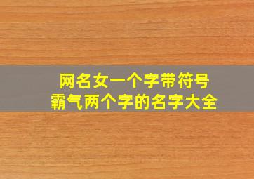 网名女一个字带符号霸气两个字的名字大全