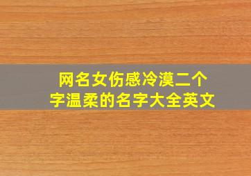 网名女伤感冷漠二个字温柔的名字大全英文