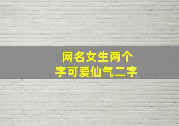 网名女生两个字可爱仙气二字