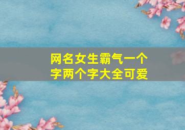 网名女生霸气一个字两个字大全可爱