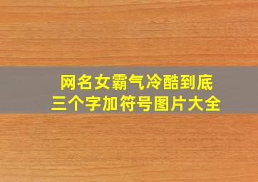 网名女霸气冷酷到底三个字加符号图片大全