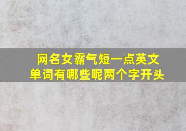 网名女霸气短一点英文单词有哪些呢两个字开头