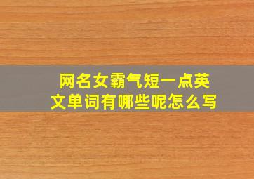 网名女霸气短一点英文单词有哪些呢怎么写