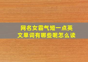 网名女霸气短一点英文单词有哪些呢怎么读