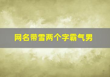 网名带雪两个字霸气男