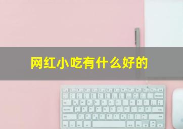 网红小吃有什么好的