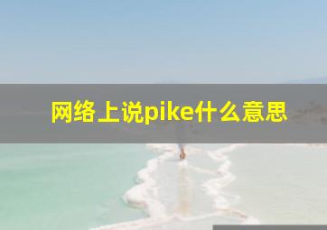 网络上说pike什么意思