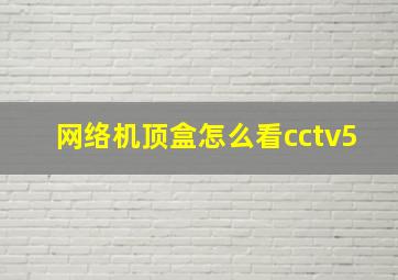 网络机顶盒怎么看cctv5