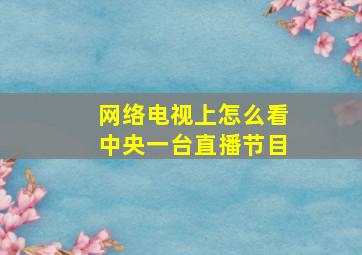 网络电视上怎么看中央一台直播节目