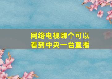 网络电视哪个可以看到中央一台直播