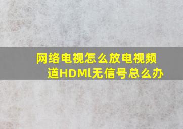 网络电视怎么放电视频道HDMl无信号总么办