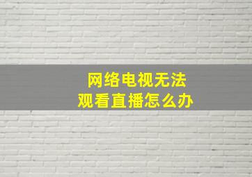 网络电视无法观看直播怎么办