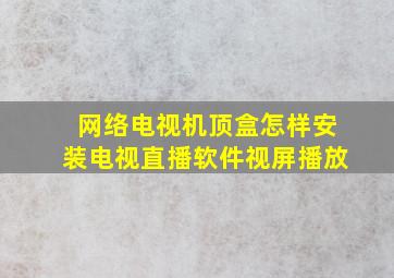 网络电视机顶盒怎样安装电视直播软件视屏播放