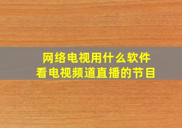 网络电视用什么软件看电视频道直播的节目