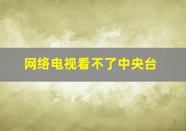 网络电视看不了中央台