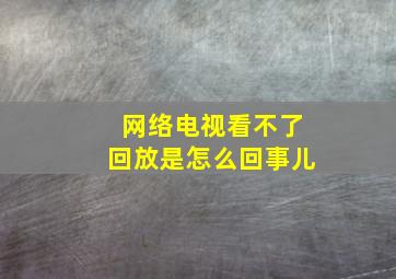 网络电视看不了回放是怎么回事儿