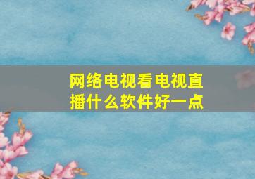 网络电视看电视直播什么软件好一点