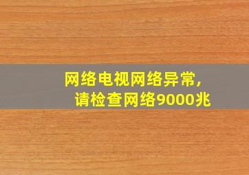 网络电视网络异常,请检查网络9000兆