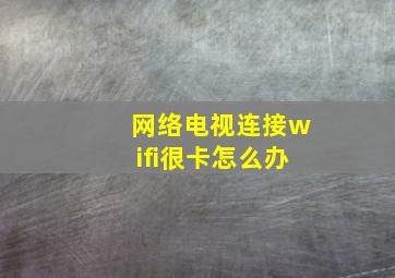 网络电视连接wifi很卡怎么办