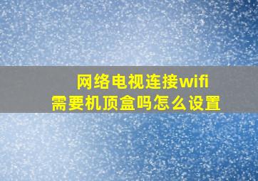 网络电视连接wifi需要机顶盒吗怎么设置