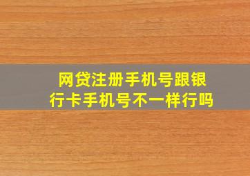 网贷注册手机号跟银行卡手机号不一样行吗