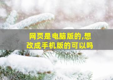 网页是电脑版的,想改成手机版的可以吗