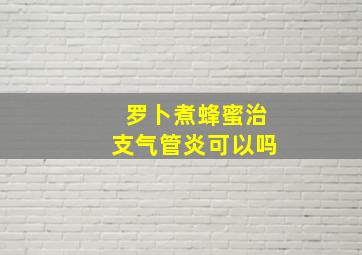 罗卜煮蜂蜜治支气管炎可以吗