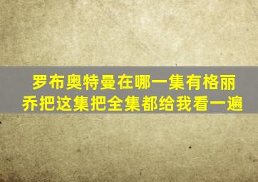 罗布奥特曼在哪一集有格丽乔把这集把全集都给我看一遍