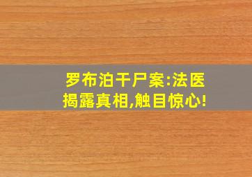 罗布泊干尸案:法医揭露真相,触目惊心!