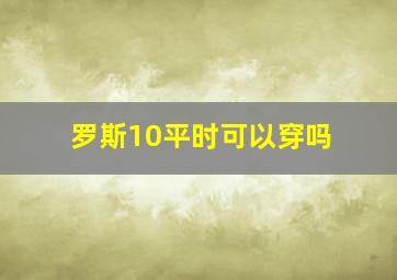 罗斯10平时可以穿吗