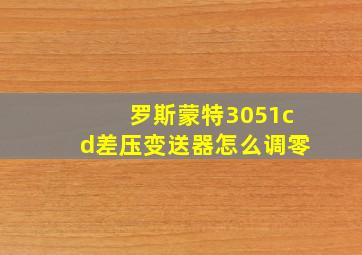 罗斯蒙特3051cd差压变送器怎么调零