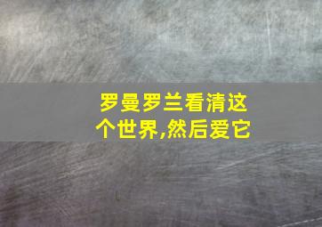 罗曼罗兰看清这个世界,然后爱它