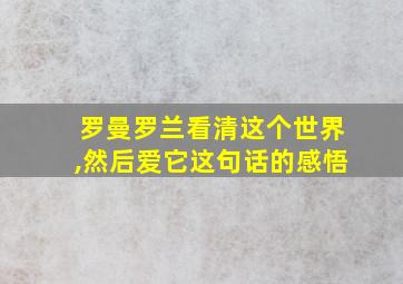 罗曼罗兰看清这个世界,然后爱它这句话的感悟