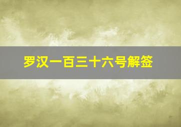 罗汉一百三十六号解签