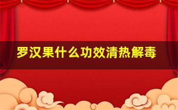 罗汉果什么功效清热解毒