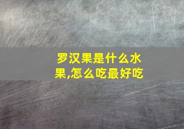 罗汉果是什么水果,怎么吃最好吃