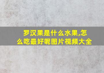 罗汉果是什么水果,怎么吃最好呢图片视频大全