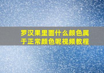 罗汉果里面什么颜色属于正常颜色呢视频教程