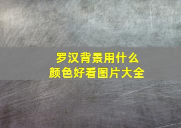 罗汉背景用什么颜色好看图片大全