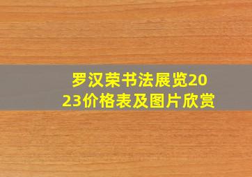 罗汉荣书法展览2023价格表及图片欣赏