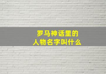 罗马神话里的人物名字叫什么