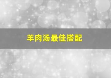 羊肉汤最佳搭配